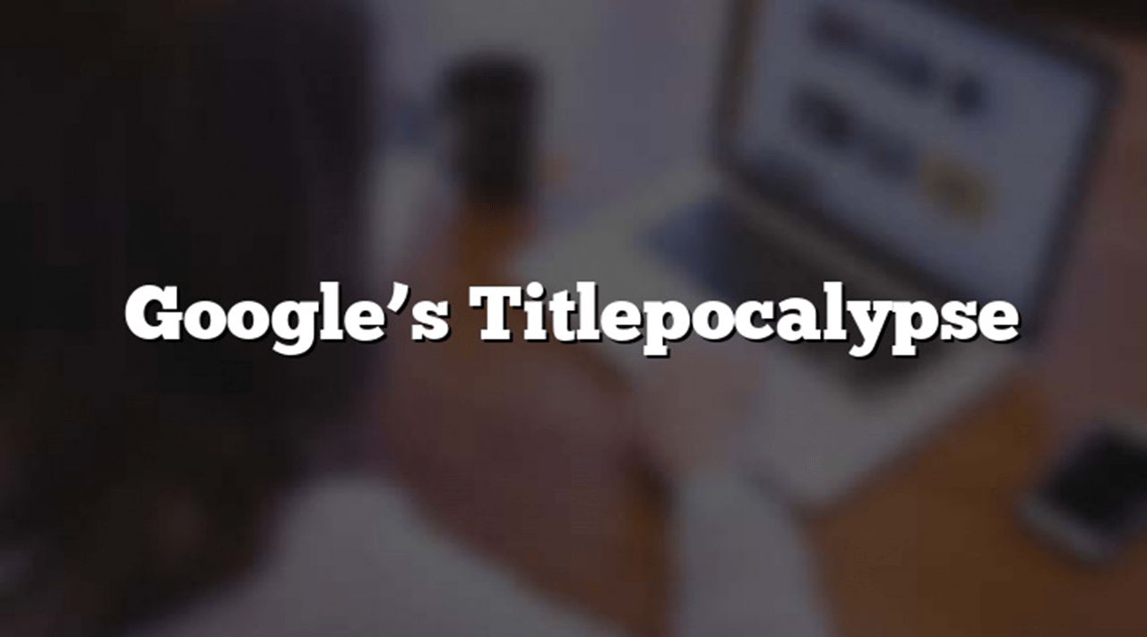 All you need to know about the google Titlepocalypse update!